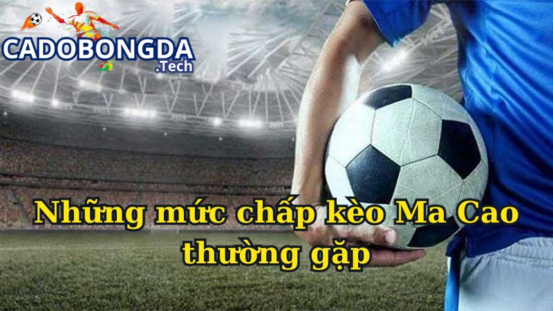 Những mức chấp kèo Ma Cao thường gặp Những mức chấp kèo Ma Cao thường gặp